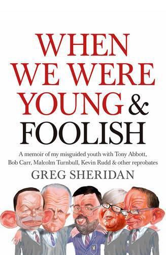 When We Were Young and Foolish: A memoir of my misguided youth with Tony Abbott, Bob Carr, Malcolm Turnbull & other reprobates