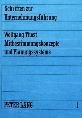 Cover image for Mitbestimmungskonzepte Und Planungssysteme: Untersuchung Der Einflussmoeglichkeiten Auf Entscheidungen in Der Unternehmung Durch Gesetzliche Und Organisatorische Mitbestimmung