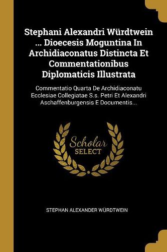 Cover image for Stephani Alexandri Wuerdtwein ... Dioecesis Moguntina In Archidiaconatus Distincta Et Commentationibus Diplomaticis Illustrata