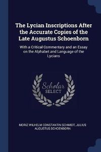 Cover image for The Lycian Inscriptions After the Accurate Copies of the Late Augustus Schoenborn: With a Critical Commentary and an Essay on the Alphabet and Language of the Lycians