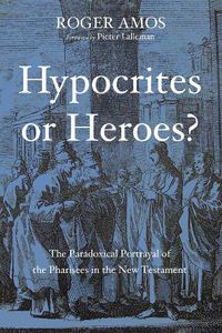 Cover image for Hypocrites or Heroes?: The Paradoxical Portrayal of the Pharisees in the New Testament
