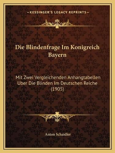 Cover image for Die Blindenfrage Im Konigreich Bayern: Mit Zwei Vergleichenden Anhangtabellen Uber Die Blinden Im Deutschen Reiche (1905)