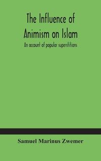 Cover image for The influence of animism on Islam: an account of popular superstitions