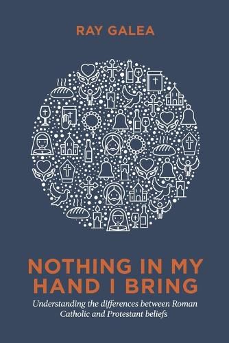 Cover image for Nothing in My Hand I Bring: Understanding the Differences Between Roman Catholic and Protestant Beliefs