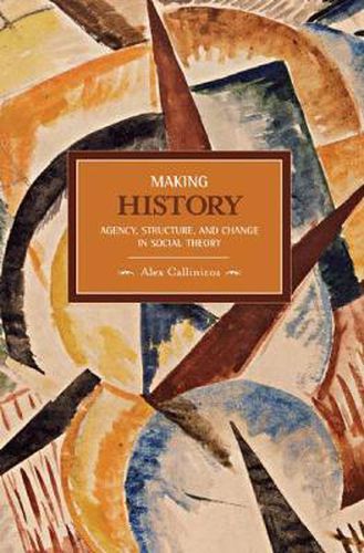 Cover image for Making History: Agency, Structure, And Change In Social Theory: Historical Materialism, Volume 3