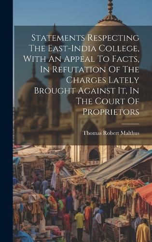 Cover image for Statements Respecting The East-india College, With An Appeal To Facts, In Refutation Of The Charges Lately Brought Against It, In The Court Of Proprietors