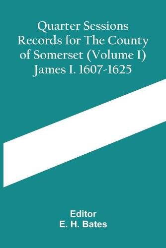 Cover image for Quarter Sessions Records For The County Of Somerset (Volume I) James I. 1607-1625