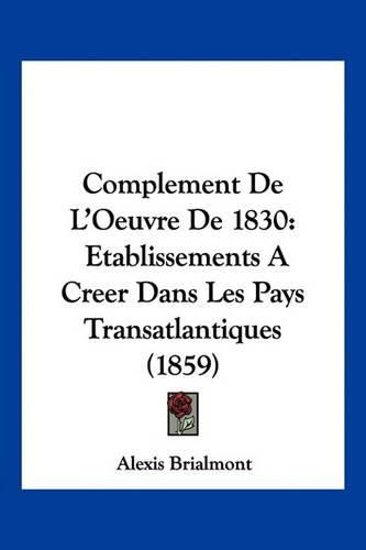 Cover image for Complement de L'Oeuvre de 1830: Etablissements a Creer Dans Les Pays Transatlantiques (1859)