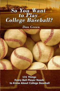 Cover image for So You Want to Play College Baseball?: 131 Things Every Ball Player Needs to Know About College Baseball