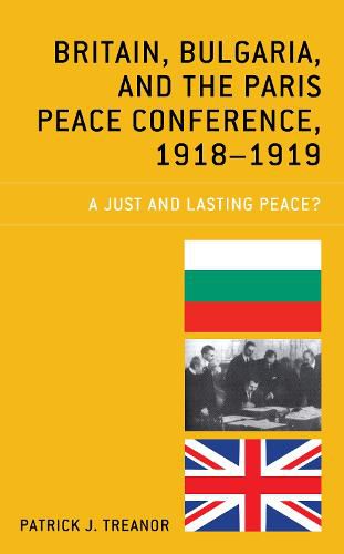 Cover image for Britain, Bulgaria, and the Paris Peace Conference, 1918-1919: A Just and Lasting Peace?