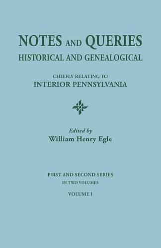 Notes and Queries: Historical and Genealogical, Chiefly Relating to Interior Pennsylvania. First and Second Series, in Two Volumes. Volume I