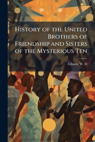 Cover image for History of the United Brothers of Friendship and Sisters of the Mysterious Ten