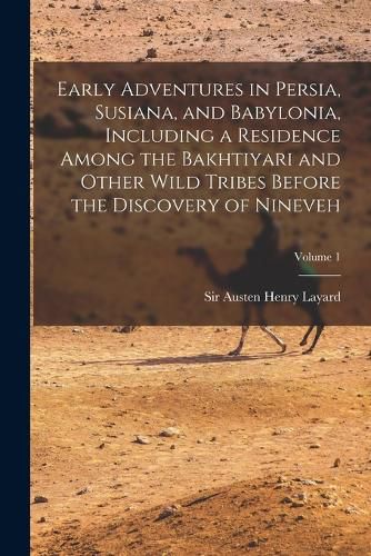 Early Adventures in Persia, Susiana, and Babylonia, Including a Residence Among the Bakhtiyari and Other Wild Tribes Before the Discovery of Nineveh; Volume 1