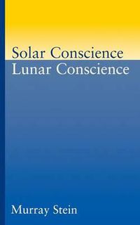 Cover image for Solar Conscience/Lunar Conscience: Essay on the Psychological Foundations of Morality, Lawfulness and the Sense of Justice