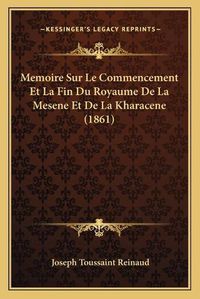 Cover image for Memoire Sur Le Commencement Et La Fin Du Royaume de La Mesene Et de La Kharacene (1861)