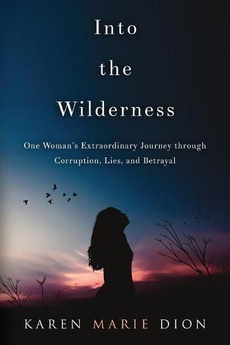 Cover image for Into the Wilderness: One Woman's Extraordinary Journey through Corruption, Lies, and Betrayal