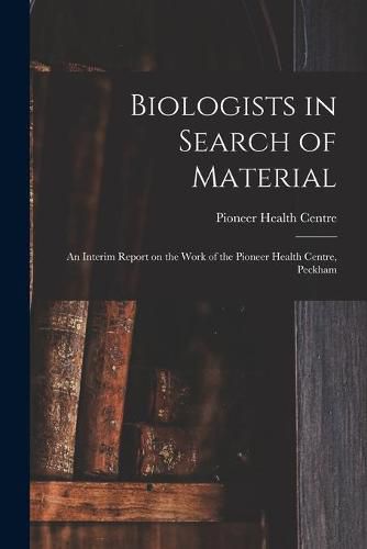 Cover image for Biologists in Search of Material: an Interim Report on the Work of the Pioneer Health Centre, Peckham