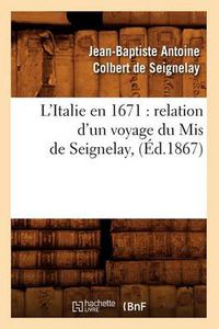 Cover image for L'Italie En 1671: Relation d'Un Voyage Du MIS de Seignelay, (Ed.1867)