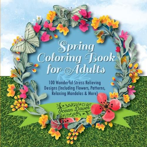 Cover image for Spring Coloring Book for Adults: 100 Wonderful Stress Relieving Designs (Including Flowers, Patterns, Relaxing Mandalas & More)