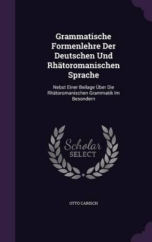 Cover image for Grammatische Formenlehre Der Deutschen Und Rhatoromanischen Sprache: Nebst Einer Beilage Uber Die Rhatoromanischen Grammatik Im Besondern