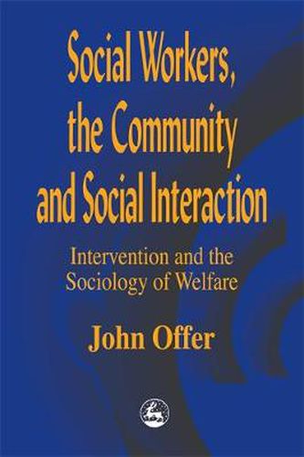 Cover image for Social Workers, the Community and Social Interaction: Intervention and the Sociology of Welfare