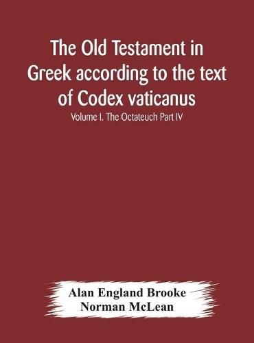 The Old Testament in Greek according to the text of Codex vaticanus, supplemented from other uncial manuscripts, with a critical apparatus containing the variants of the chief ancient authorities for the text of the Septuagint Volume I. The Octateuch Part IV.