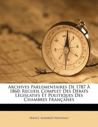 Cover image for Archives Parlementaires de 1787 1860: Recueil Complet Des Dbats Lgislatifs Et Politiques Des Chambres Franaises