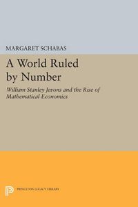 Cover image for A World Ruled by Number: William Stanley Jevons and the Rise of Mathematical Economics