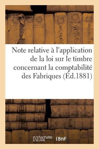 Cover image for Note Relative A l'Application de la Loi Sur Le Timbre: En Ce Qui Concerne La Comptabilite Des Fabriques