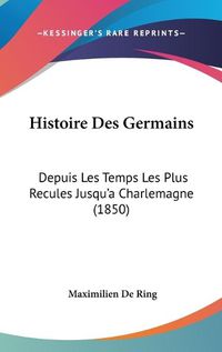 Cover image for Histoire Des Germains: Depuis Les Temps Les Plus Recules Jusqu'a Charlemagne (1850)