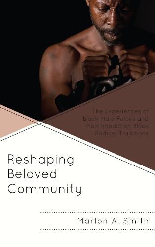 Cover image for Reshaping Beloved Community: The Experiences of Black Male Felons and Their Impact on Black Radical Traditions