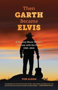 Cover image for Then Garth Became Elvis: A Country Music Writer's Journey with the Stars, 1985-2010