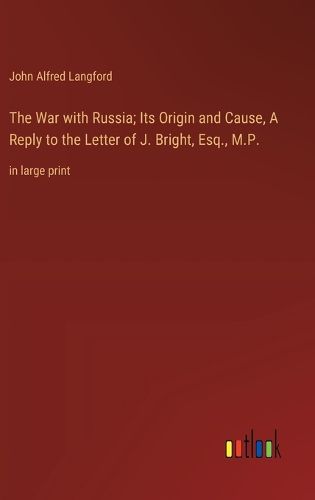 Cover image for The War with Russia; Its Origin and Cause, A Reply to the Letter of J. Bright, Esq., M.P.