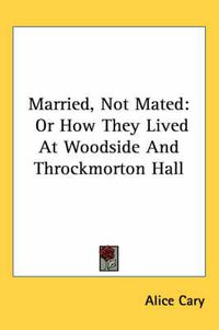 Cover image for Married, Not Mated: Or How They Lived at Woodside and Throckmorton Hall