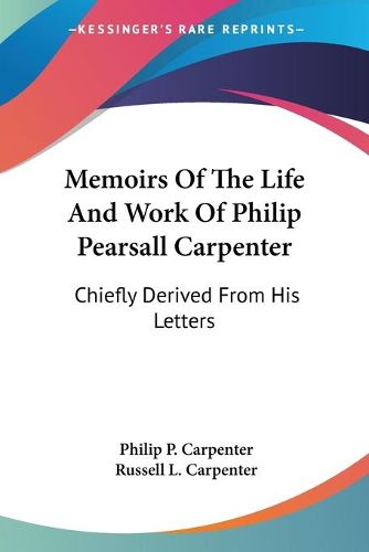 Cover image for Memoirs of the Life and Work of Philip Pearsall Carpenter: Chiefly Derived from His Letters