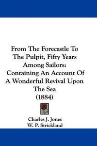 Cover image for From the Forecastle to the Pulpit, Fifty Years Among Sailors: Containing an Account of a Wonderful Revival Upon the Sea (1884)