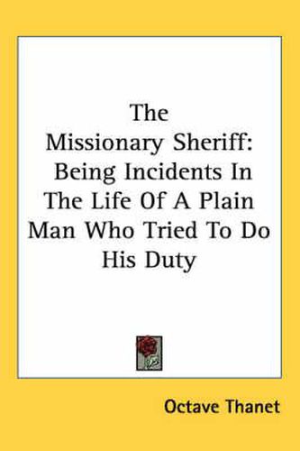 Cover image for The Missionary Sheriff: Being Incidents in the Life of a Plain Man Who Tried to Do His Duty