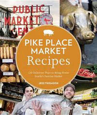 Cover image for Pike Place Market Recipes: 130 Delicious Ways to Bring Home Seattle's Famous Market