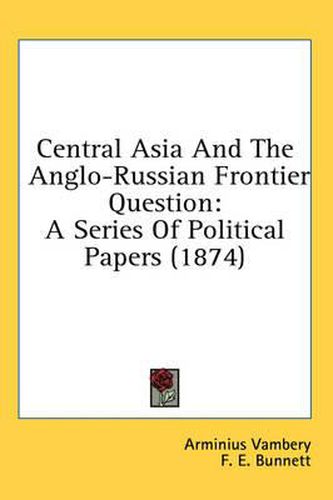 Cover image for Central Asia and the Anglo-Russian Frontier Question: A Series of Political Papers (1874)