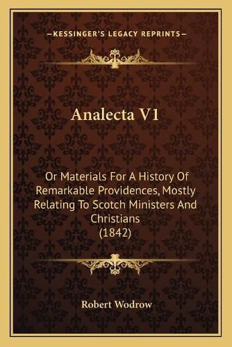 Analecta V1: Or Materials for a History of Remarkable Providences, Mostly Relating to Scotch Ministers and Christians (1842)