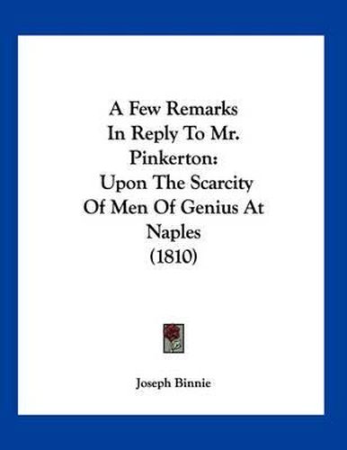 Cover image for A Few Remarks in Reply to Mr. Pinkerton: Upon the Scarcity of Men of Genius at Naples (1810)