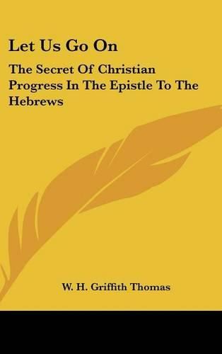 Let Us Go on: The Secret of Christian Progress in the Epistle to the Hebrews