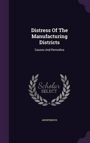 Cover image for Distress of the Manufacturing Districts: Causes and Remedies