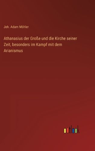 Cover image for Athanasius der Grosse und die Kirche seiner Zeit, besonders im Kampf mit dem Arianismus