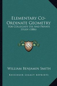 Cover image for Elementary Co-Ordinate Geometry: For Collegiate Use and Private Study (1886)