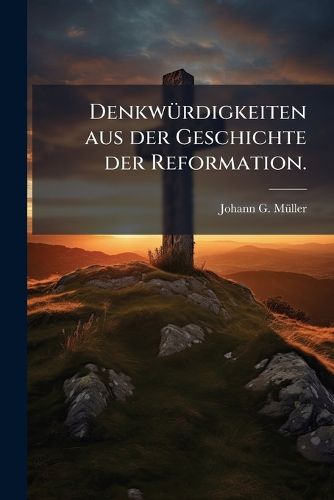 Cover image for Denkw Rdigkeiten Aus Der Geschichte Der Reformation: Auch Ein Beitrag Zum Denkmal Luthers Und Seiner Mitarbeiter, Volume 2...