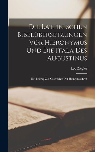 Cover image for Die Lateinischen Bibeluebersetzungen Vor Hieronymus Und Die Itala Des Augustinus