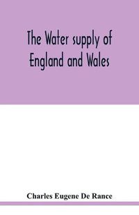 Cover image for The water supply of England and Wales; its geology, underground circulation, surface distribution, and statistics