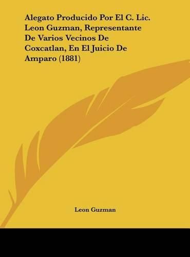 Cover image for Alegato Producido Por El C. LIC. Leon Guzman, Representante de Varios Vecinos de Coxcatlan, En El Juicio de Amparo (1881)