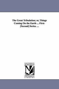 Cover image for The Great Tribulation; or, Things Coming On the Earth ... First-[Second] Series. ...